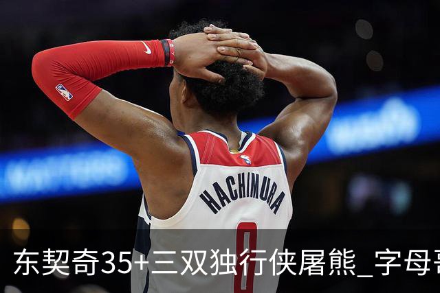 东契奇35+三双独行侠屠熊 字母哥33分雄鹿灭火