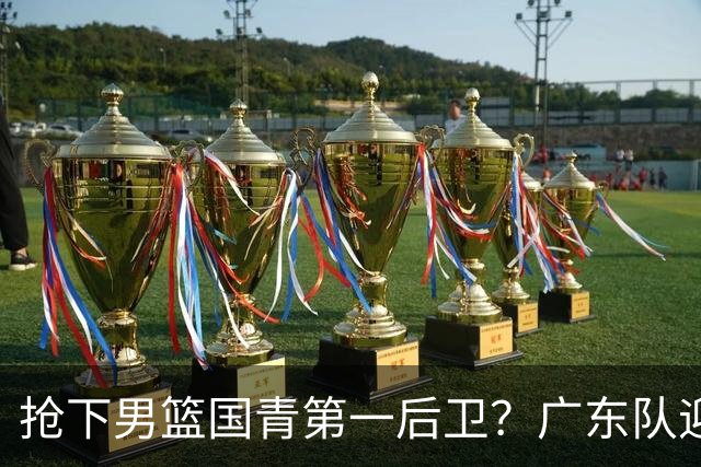 抢下男篮国青第一后卫？广东队迎来补强机会，这可是加强版徐杰！