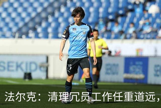 法尔克：清理冗员工作任重道远，拜仁暂无引进努萨的计划