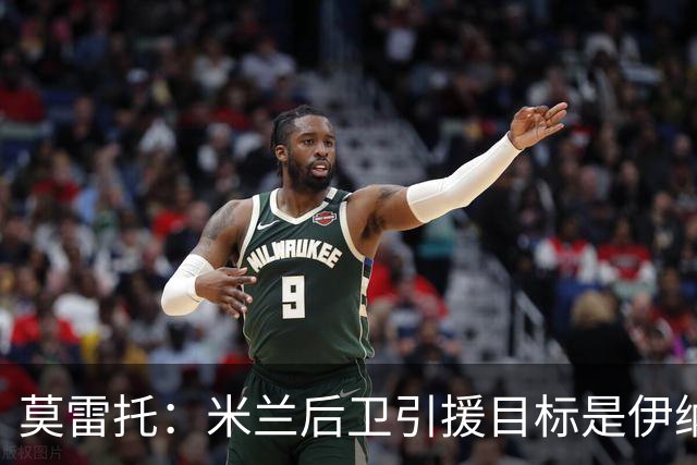 莫雷托：米兰后卫引援目标是伊纳西奥，斯通斯不在精简后的名单上