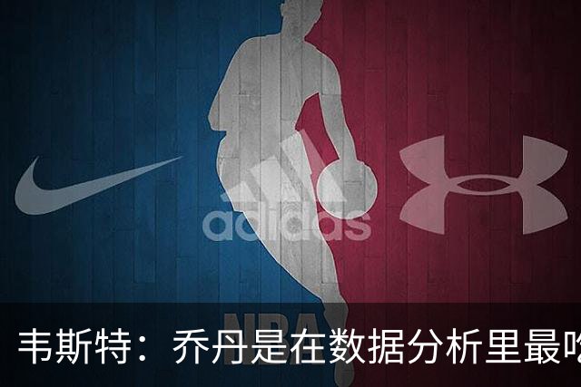 韦斯特：乔丹是在数据分析里最吃亏的球员 专打你们讨厌的中距离