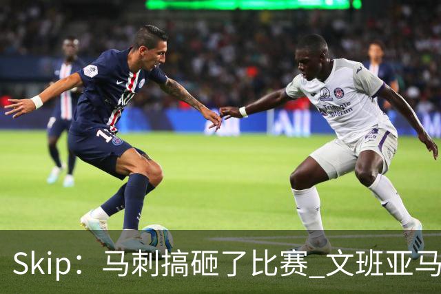 Skip：马刺搞砸了比赛 文班亚马就像詹姆斯一样没有关键基因